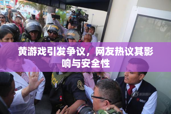 黄游戏引发争议，网友热议其影响与安全性