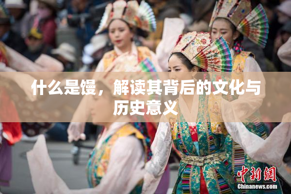 什么是馒，解读其背后的文化与历史意义