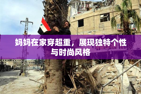 妈妈在家穿超重，展现独特个性与时尚风格