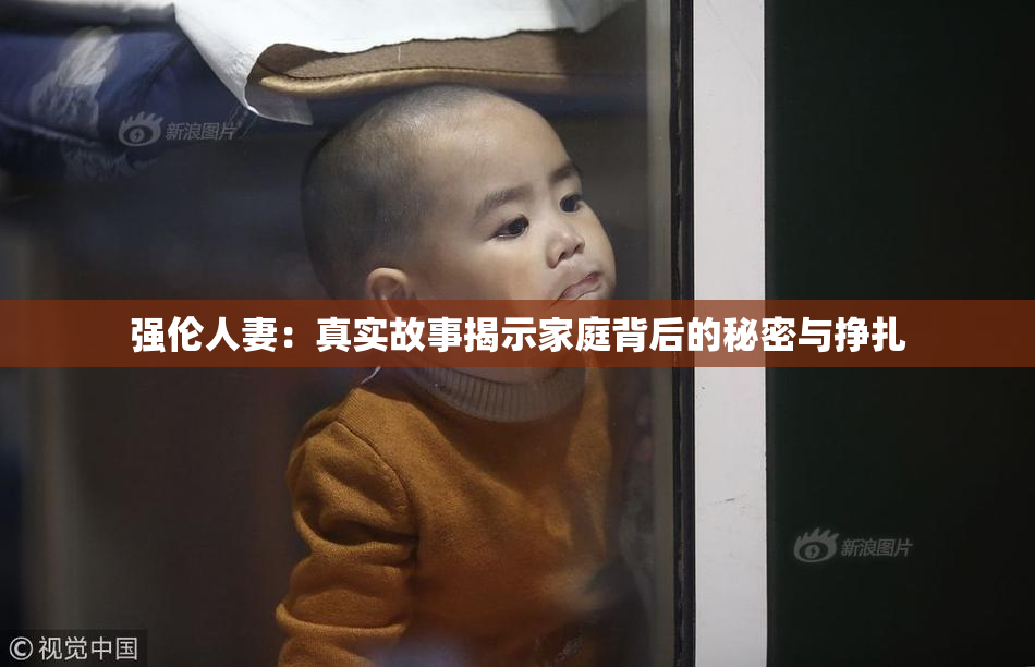 强伦人妻：真实故事揭示家庭背后的秘密与挣扎