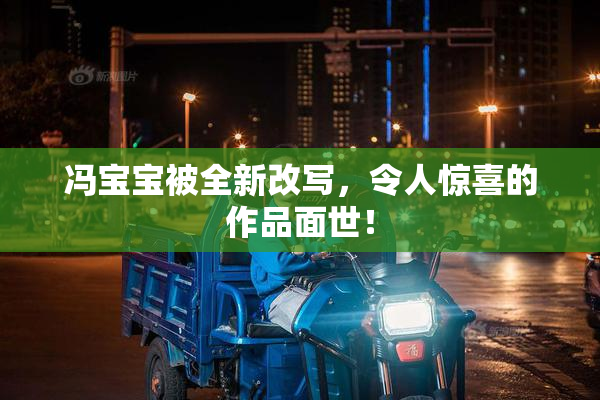 冯宝宝被全新改写，令人惊喜的作品面世！