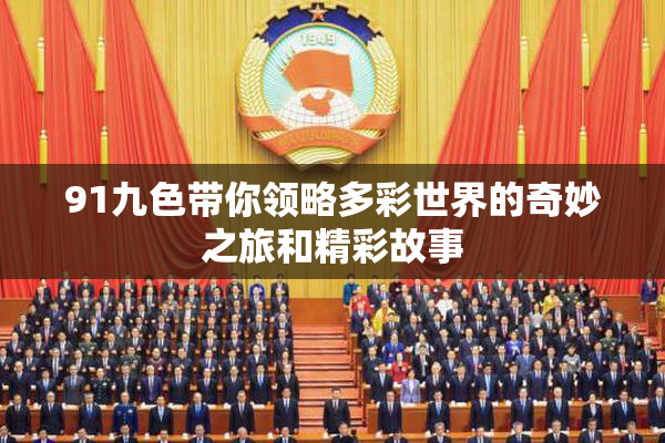 91九色带你领略多彩世界的奇妙之旅和精彩故事