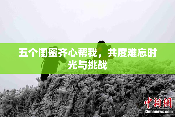五个闺蜜齐心帮我，共度难忘时光与挑战