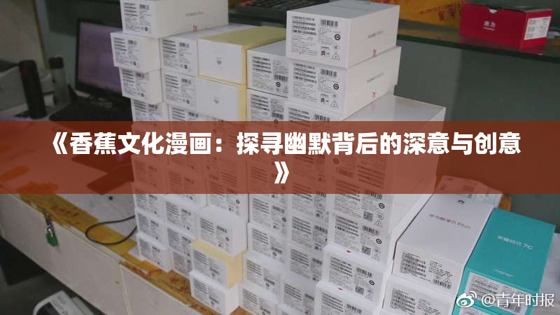 《香蕉文化漫画：探寻幽默背后的深意与创意》