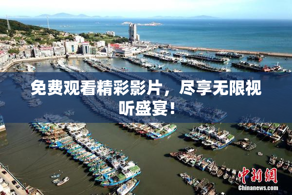 免费观看精彩影片，尽享无限视听盛宴！