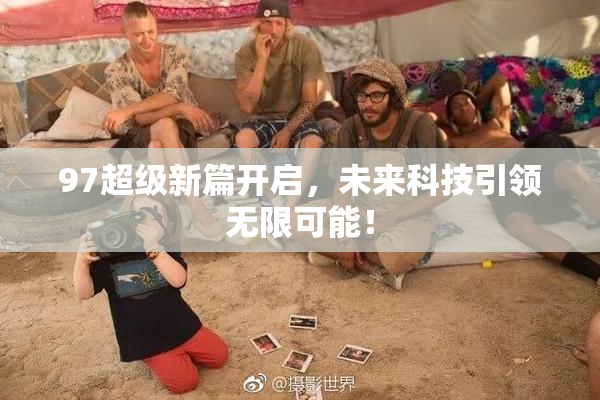 97超级新篇开启，未来科技引领无限可能！