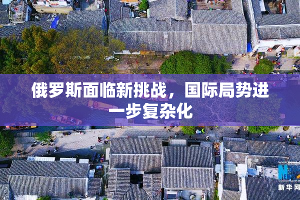俄罗斯面临新挑战，国际局势进一步复杂化