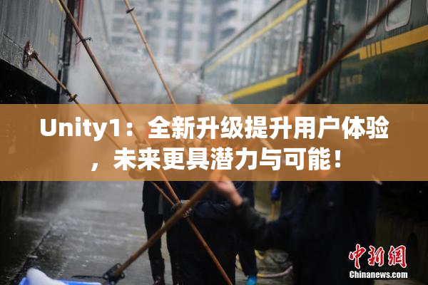Unity1：全新升级提升用户体验，未来更具潜力与可能！