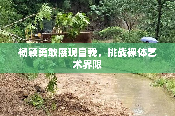 杨颖勇敢展现自我，挑战裸体艺术界限
