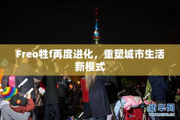 Freo牲f再度进化，重塑城市生活新模式