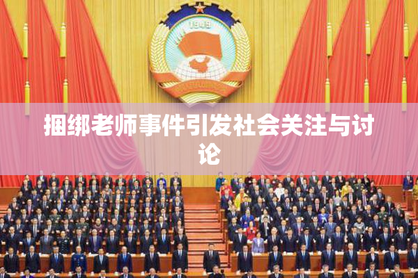 捆绑老师事件引发社会关注与讨论