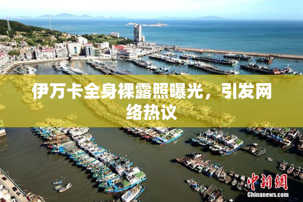 伊万卡全身裸露照曝光，引发网络热议