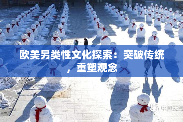 欧美另类性文化探索：突破传统，重塑观念