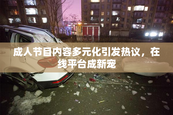 成人节目内容多元化引发热议，在线平台成新宠