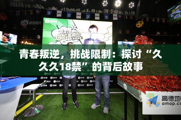青春叛逆，挑战限制：探讨“久久久18禁”的背后故事