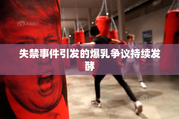 失禁事件引发的爆乳争议持续发酵