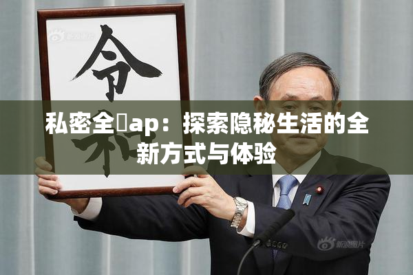 私密全婐ap：探索隐秘生活的全新方式与体验