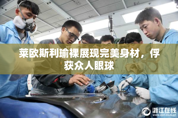 莱欧斯利瑜裸展现完美身材，俘获众人眼球