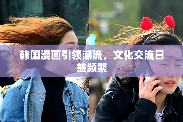 韩国漫画引领潮流，文化交流日益频繁