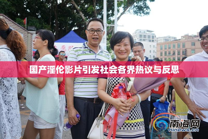 国产淫伦影片引发社会各界热议与反思