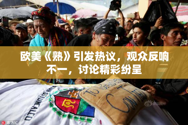 欧美《熟》引发热议，观众反响不一，讨论精彩纷呈