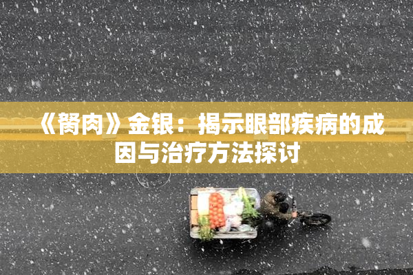 《胬肉》金银：揭示眼部疾病的成因与治疗方法探讨