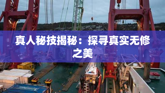 真人秘技揭秘：探寻真实无修之美