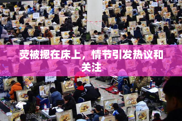 荧被摁在床上，情节引发热议和关注