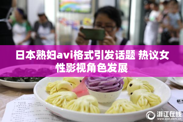 日本熟妇avi格式引发话题 热议女性影视角色发展