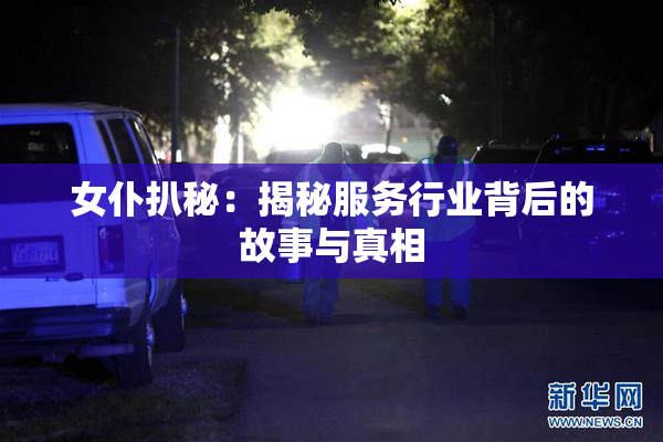 女仆扒秘：揭秘服务行业背后的故事与真相