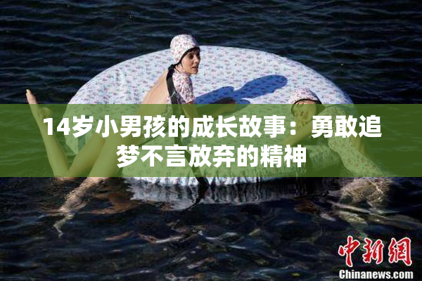 14岁小男孩的成长故事：勇敢追梦不言放弃的精神
