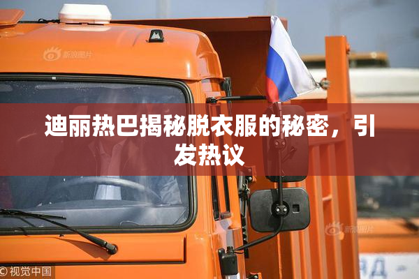 迪丽热巴揭秘脱衣服的秘密，引发热议