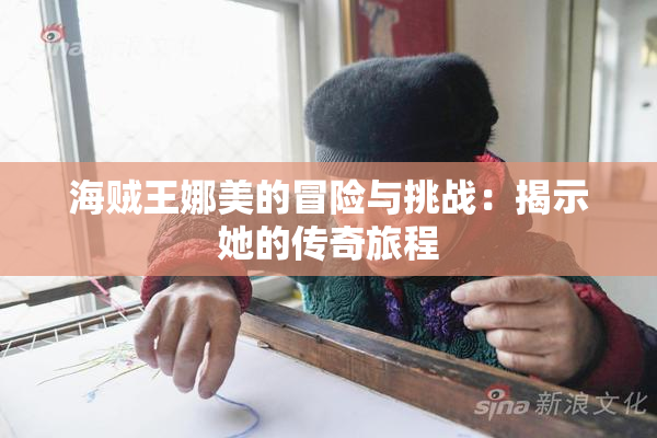 海贼王娜美的冒险与挑战：揭示她的传奇旅程