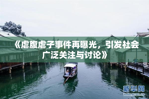 《虐腹虐子事件再曝光，引发社会广泛关注与讨论》