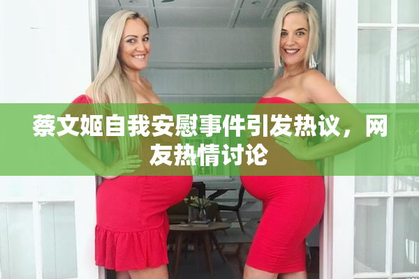 蔡文姬自我安慰事件引发热议，网友热情讨论