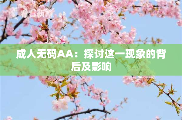 成人无码AA：探讨这一现象的背后及影响