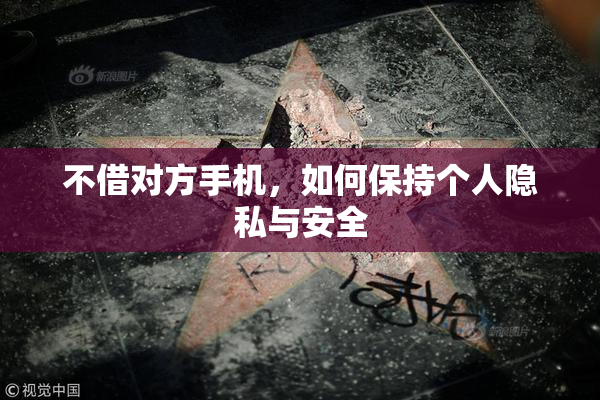 不借对方手机，如何保持个人隐私与安全