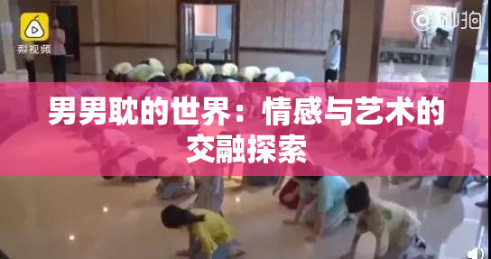 男男耽的世界：情感与艺术的交融探索