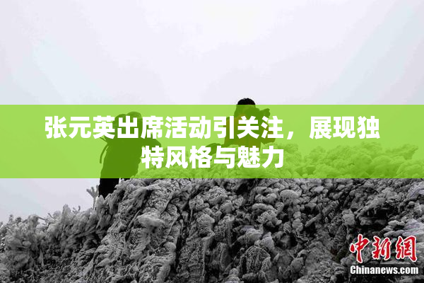 张元英出席活动引关注，展现独特风格与魅力