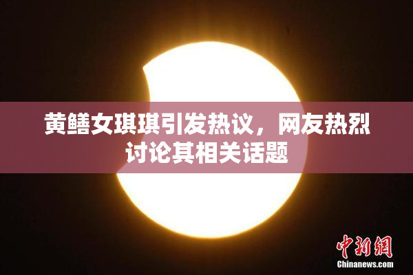黄鳝女琪琪引发热议，网友热烈讨论其相关话题
