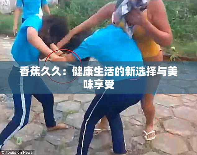 香蕉久久：健康生活的新选择与美味享受