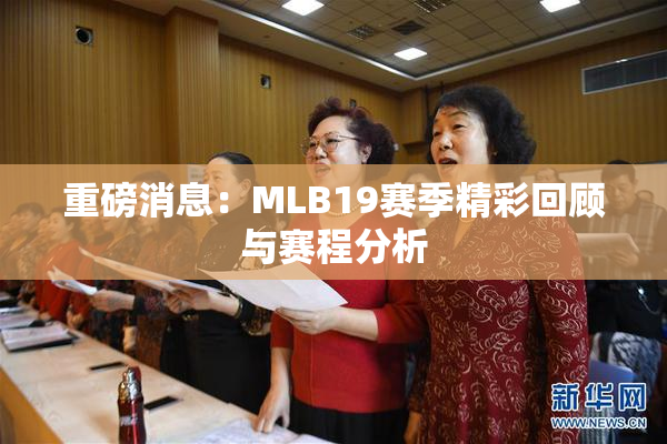 重磅消息：MLB19赛季精彩回顾与赛程分析