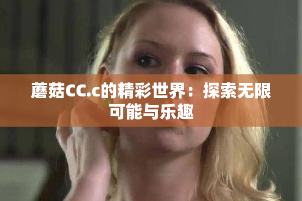 蘑菇CC.c的精彩世界：探索无限可能与乐趣