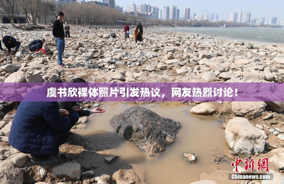 虞书欣裸体照片引发热议，网友热烈讨论！