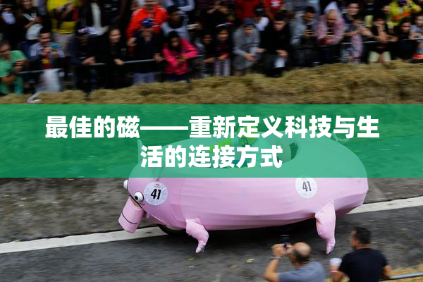 最佳的磁——重新定义科技与生活的连接方式