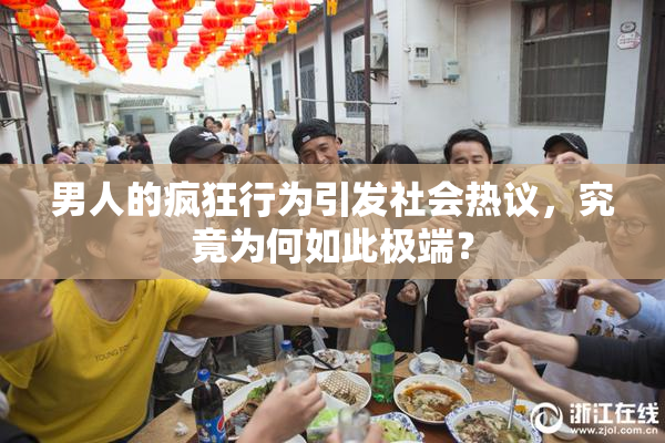 男人的疯狂行为引发社会热议，究竟为何如此极端？