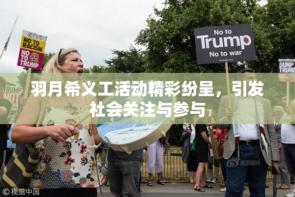 羽月希义工活动精彩纷呈，引发社会关注与参与