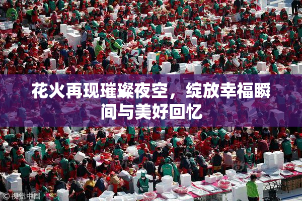 花火再现璀璨夜空，绽放幸福瞬间与美好回忆