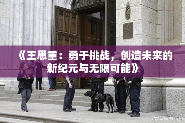 《王思重：勇于挑战，创造未来的新纪元与无限可能》
