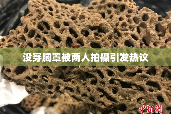 没穿胸罩被两人拍摄引发热议